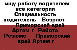 ищу работу водителем все категории › Специальность ­ водителель › Возраст ­ 32 - Приморский край, Артем г. Работа » Резюме   . Приморский край,Артем г.